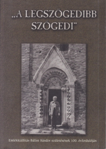 N. Szabó Magdolna (szerk.) - A legszögedibb szögedi - Emlékkiállítás Bálint Sándor születésének 100. évfordulóján