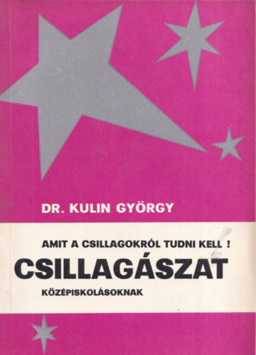 Kulin Gyrgy dr. - Amit a csillagokrl tudni kell! Csillagszat kzpiskolsoknak