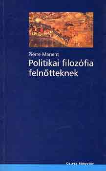 Pierre Manent - Politikai filozófia felnőtteknek