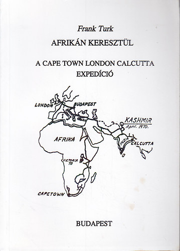Turk Frank - Afrikán keresztül - A Cape Town, London, Calcutta expedíció