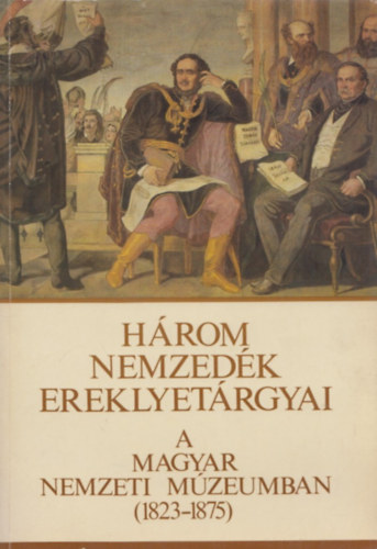 Hrom nemzedk ereklyetrgyai a Magyar Nemzeti Mzeumban (1823-1875)