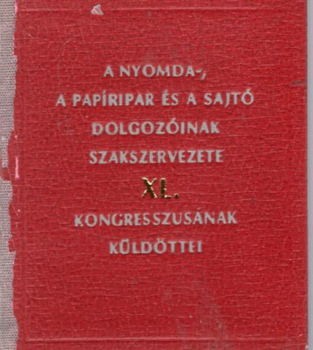 A Nyomda-, a Papripar s a Sajt Dolgozinak Szakszervezete XL. kongresszusnak kldttei (miniknyv)