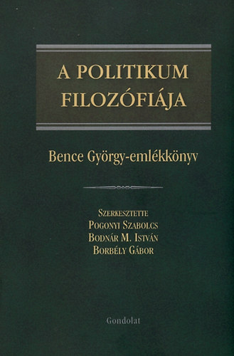 Pogonyi; Bodnr M.; Borbly (szerk) - A politikum filozfija - Bence Gyrgy emlkknyv