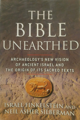 Israel Finkelstein, Neil Asher Silberman - The Bible Unearthed - Archaeology's New Vision of Ancient Israel and the Origin of Its Sacred Texts