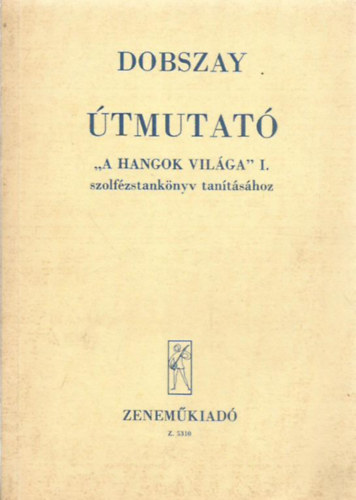 Dobszay Lszl - tmutat "A hangok vilga" I. szolfzstanknyv tantshoz