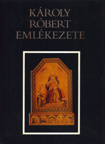 Makk; Marosi Ernő; Kristó Gyula - Károly Róbert emlékezete