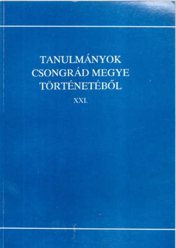 Blazovich L�szl� (szerkeszt�) - Tanulm�nyok Csongr�d megye t�rt�net�b�l XXI.