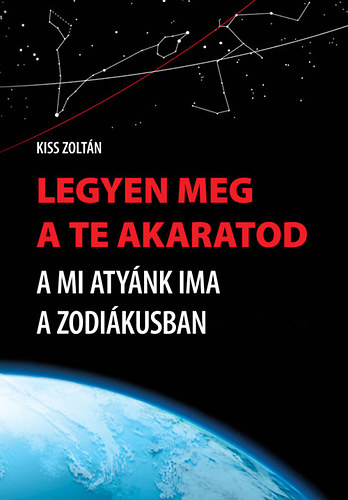 Kiss Zoltn - Legyen meg a te akaratod - A Mi Atynk ima a zodikusban