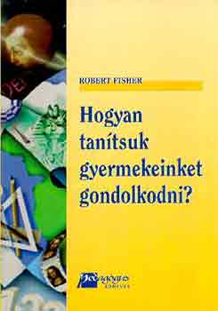 Robert Fisher - Hogyan tantsuk gyermekeinket gondolkodni?