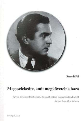 Szeredi Pl - Megcselekedte, amit megkvetelt a haza - Egyni s nemzedki korrajz a huszadik szzad magyar trtnelmbl, Kovcs Imre lete s kora