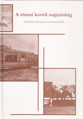 Csoma Attila - A római kortól napjainkig - Mozaikok Dunakeszi történelméből