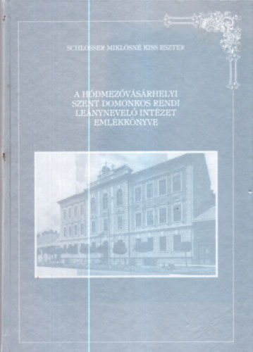 Schlosser Miklsn Kiss Eszter - A Hdmezvsrhelyi Szent Domonkos Rendi Lenynevel Intzet emlkknyve 1902-1997