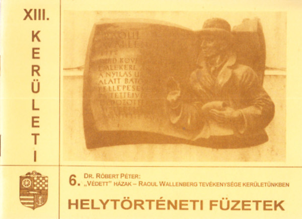 Rbert Pter dr. - "Vdett" hzak - Raoul Wallenberg tevkenysge kerletnkben (XIII. kerleti helytrtneti fzetek 6.)