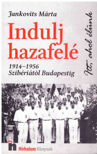 Jankovits Márta - Indulj hazafelé (1914-1956 Szibériától Budapestig)