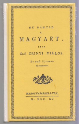 Zr�nyi Mikl�s - Ne b�ntsd a' magyart. + Ut�sz�: Ne b�ntsd a magyart (A marosv�s�rhelyi kiad�s sz�vege mai �t�r�ssal �s jegyzetekkel)