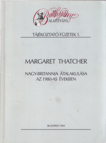 Arday Lajos, N�meth Gy�rgy - Margaret Thatcher - Nagy-Britannia �talakul�sa az 1980-as �vekben (Batthy�ny Alap�tv�ny - T�j�koztat� f�zetek 1.) - DEDIK�LT!