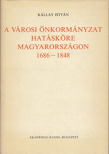 Kállay István - A városi önkormányzat hatásköre Magyarországon 1686-1848
