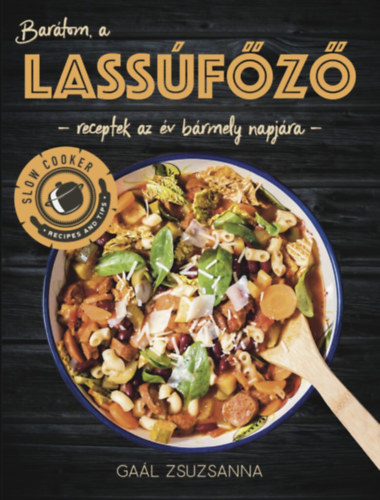 Gaál Zsuzsanna - Barátom, a Lassúfőző - Az első magyar nyelvű lassúfőző szakácskönyv hazai ízekre hangolt receptekkel