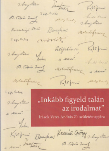 Jeney va (szerk.), Klmn C. Gyrgy (szerk.) - "Inkbb figyeld taln az irodalmat" - rsok Veres Andrs 70. szletsnapjra