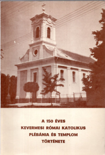. - A 150 ves Kevermesi Rmai Katolikus plbnia s templom trtnete