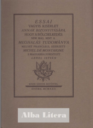 Michel de Montaigne, Lehel Istvn (ford.) - Essai vagyis kisrlet annak bizonytsra, hogy a blcselkeds nem ms, mint a meghals tudomnya (Monumenta Literarum II. sorozat, 6. szm)