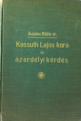 Asztalos Mikl�s - Kossuth Lajos kora �s az erd�lyi k�rd�s