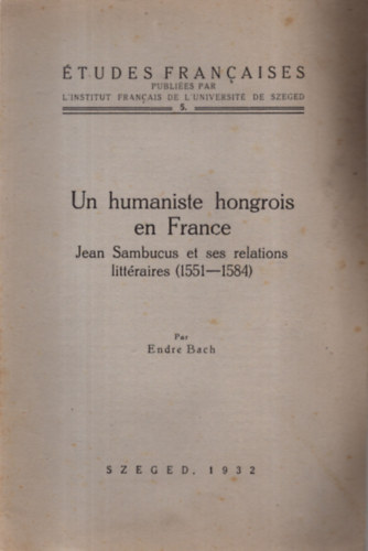 Endre Bach - Un humaniste hongrois en France - Jean Sambucus et ses relations littraires (1551-1584)