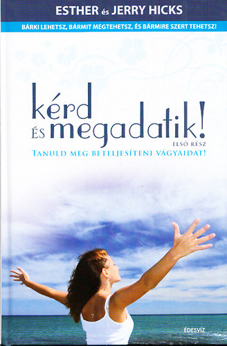 Eshter Hicks; Jerry Hicks - Krd s megadatik! - Tanuld meg beteljesteni vgyaidat! Brki lehetsz, brmit tehetsz, s brmire szert tehetsz!