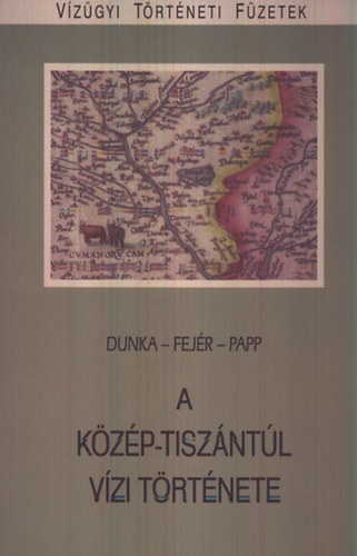 Fejr Lszl; Papp Ferenc dr.; Dunka dr. - A Kzp-Tiszntl vzi trtnete (Vzgyi Trtneti Fzetek 16.)