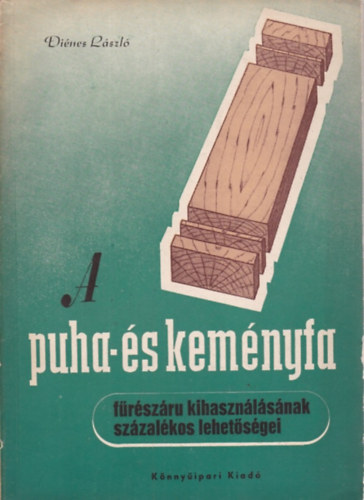 Diénes László - A puha- és keményfa fűrészáru kihasználásának százalékos lehetőségei
