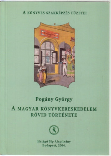 Pogány György - A magyar könyvkereskedelem rövid története (A Könyves Szakképzés Füzetei)
