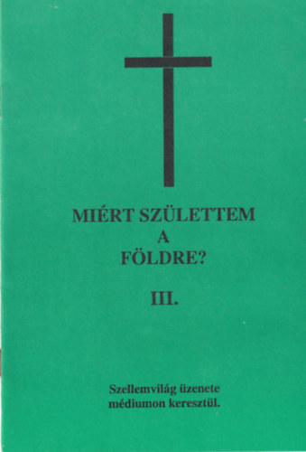 Mirt szlettem a Fldre? III. ktet (tredk) - Szellemvilg zenete mdiumon keresztl