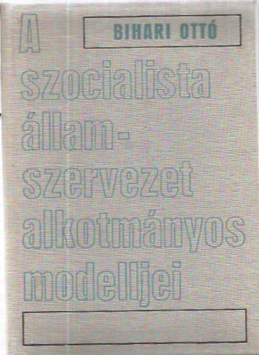 Bihari Ott� - A szocialista �llamszervezet alkotm�nyos modelljei