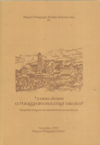 Tolnai Valéria (szerk.) - "1000 éves a magyarországi iskola" - Veszprém megyei neveléstörténeti tanulmányok