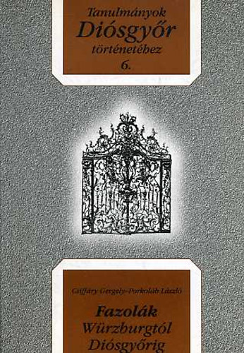 Csiff�ry Gergely, Porkol�b L�szl� - Fazol�k W�rzburgt�l Di�sgy�rig (Tanulm�nyok Di�sgy�r t�rt�net�hez 6.)