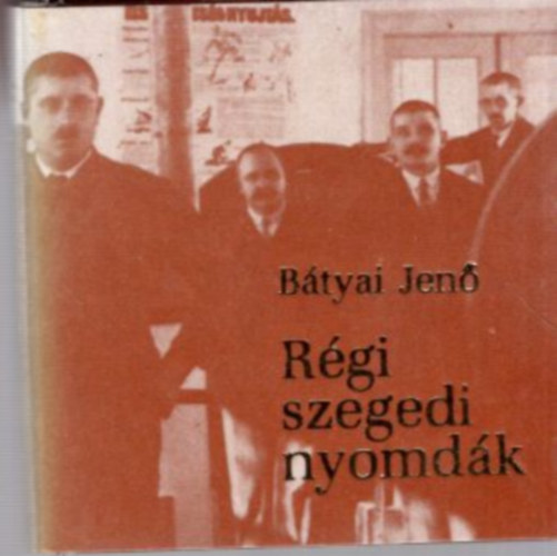 Bátyai Jenő - Régi szegedi nyomdák - minikönyv