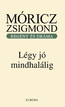 Móricz Zsigmond - Légy jó mindhalálig - Regény és dráma