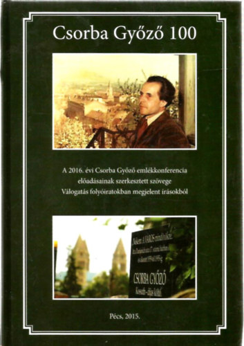 Pintér László (szerk.) - Csorba Győző 100 - A 2016. évi Csorba Győző emlékkonferencia előadásainak szerkesztett szövege Válogatás folyóiratokban megjelent írásokból
