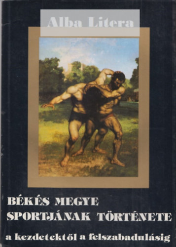 Kun L�szl� (szerk.) - B�k�s megye sportj�nak t�rt�nete a kezdetekt�l a felszabadul�sig