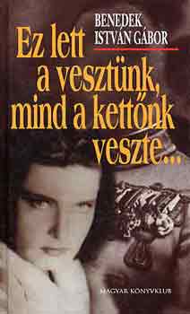 Benedek Istv�n G�bor - Ez lett a veszt�nk, mind a kett�nk veszte...