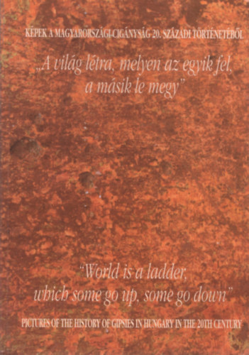 Szuhay Pter-Barati Antnia (szerk) - A vilg ltra, melyen az egyik fel, a msik le megy - Kpek a magyarorszgi cignysg 20. szzadi trtnetbl