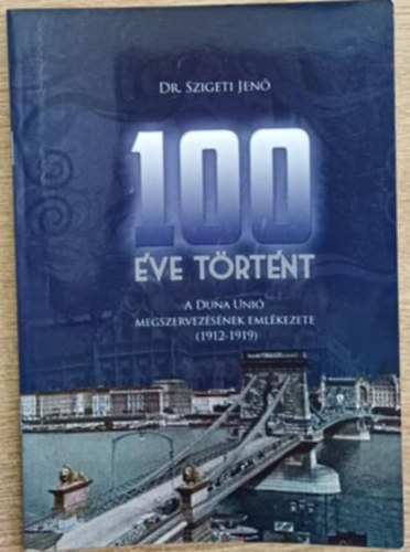 Dr. Szigeti Jen� - 100 �ve t�rt�nt - A Duna Uni� megszervez�s�nek eml�kezete (1912-1919)