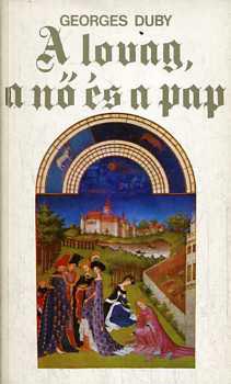 Georges Duby - A lovag, a nő és a pap - A házasság a középkori Franciaországban