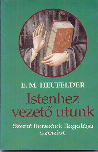 Emanuel Maria Heufelder - Istenhez vezet� utunk (Szent Benedek regul�ja szerint)