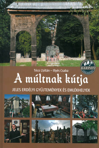 T�csi Zolt�n - Illy�s Csaba - A m�ltnak k�tja - Jeles erd�lyi gy�jtem�nyek �s eml�khelyek