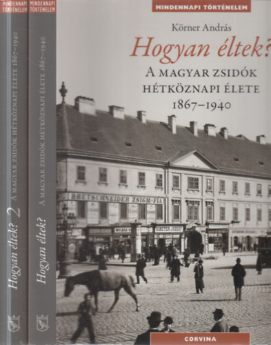 Körner András - Hogyan éltek?- A magyar zsidók hétköznapi élete 1867-1940. I-II.