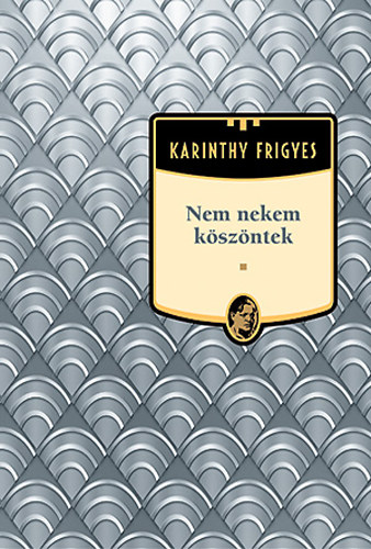 Karinthy Frigyes - Nem nekem kszntek - Karinthy Frigyes mvei 10.