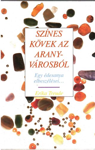 Erika Treude - Színes kövek az aranyvárosból (egy édesanya elbeszélései...)