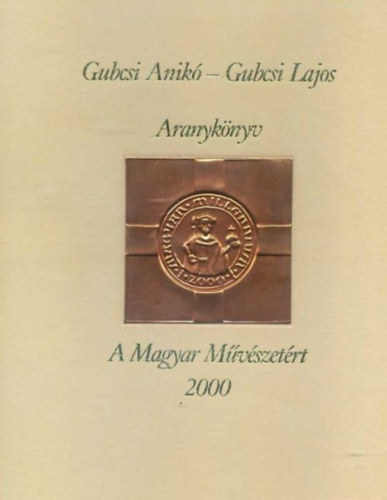 Gubcsi Lajos (Szerkesztő) Gubcsi Anikó (Szerző) - Aranykönyv A magyar művészetért 2000