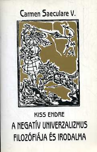 Kiss Endre - A negatív univerzalizmus filozófiája és irodalma (Carmen Saeculare V.)